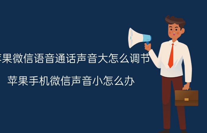 苹果微信语音通话声音大怎么调节 苹果手机微信声音小怎么办？